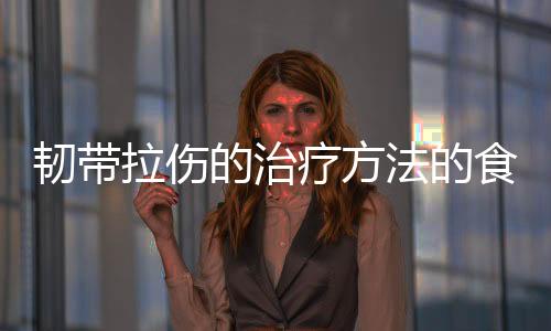 韧带拉伤的治疗方法的食疗