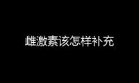 雌激素该怎样补充