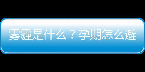 雾霾是什么？孕期怎么避开雾霾天气？