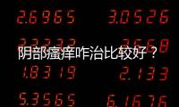阴部瘙痒咋治比较好？