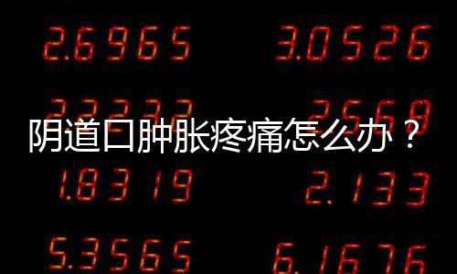阴道口肿胀疼痛怎么办？