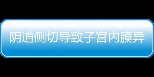 阴道侧切导致子宫内膜异位症怎么办