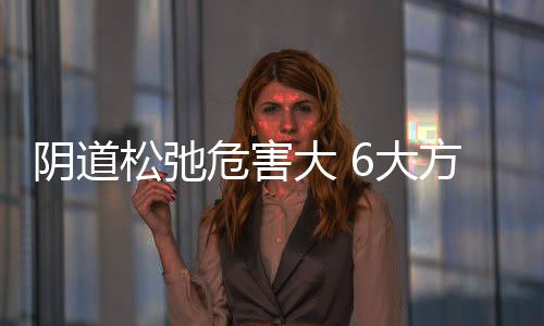 阴道松弛危害大 6大方法改善阴道松弛