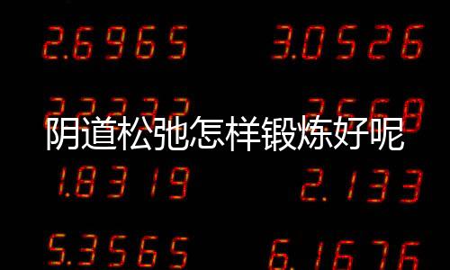 阴道松弛怎样锻炼好呢