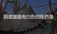 阴道里面有白色的东西是什么原因呢？