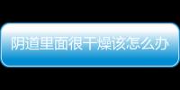 阴道里面很干燥该怎么办呢？