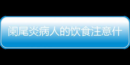 阑尾炎病人的饮食注意什么呢