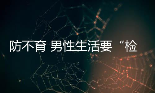 防不育 男性生活要“检点”