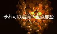荸荠可以治病？盘点那些可以治病的水果