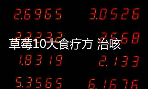 草莓10大食疗方 治咳养生功效多