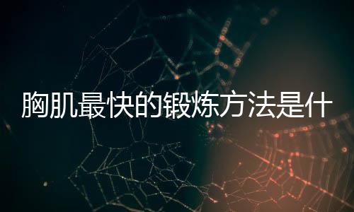 胸肌最快的锻炼方法是什么?