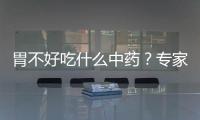 胃不好吃什么中药？专家为你推荐这十种！