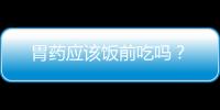 胃药应该饭前吃吗？