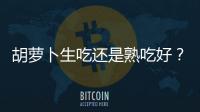 胡萝卜生吃还是熟吃好？胡萝卜怎么吃最有营养
