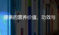 腰果的营养价值、功效与作用、食用禁忌、食用方法