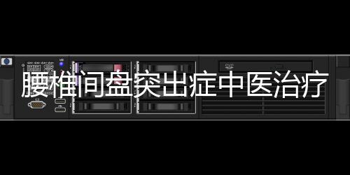 腰椎间盘突出症中医治疗怎么治 吃什么？