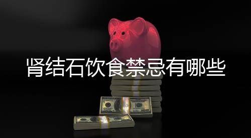 肾结石饮食禁忌有哪些
