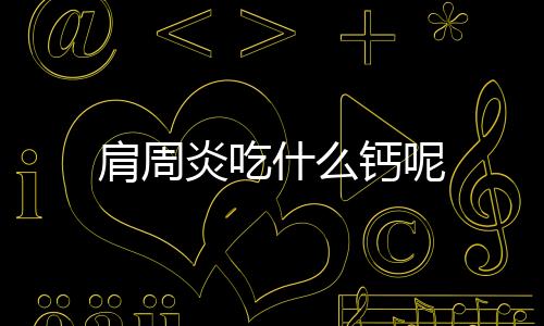 肩周炎吃什么钙呢