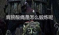 肩膀酸痛是怎么锻炼呢