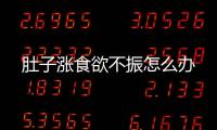 肚子涨食欲不振怎么办