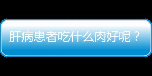 肝病患者吃什么肉好呢？