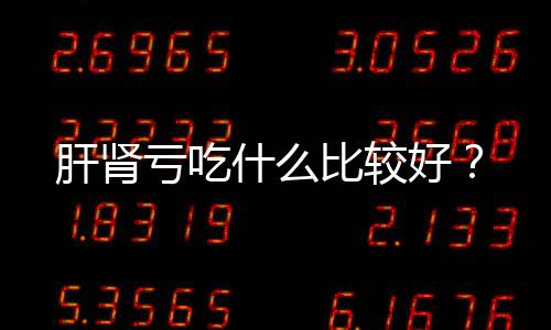 肝肾亏吃什么比较好？
