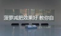 菠萝减肥效果好 教你自制美味菠萝减肥食谱
