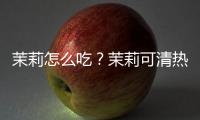 茉莉怎么吃？茉莉可清热解毒