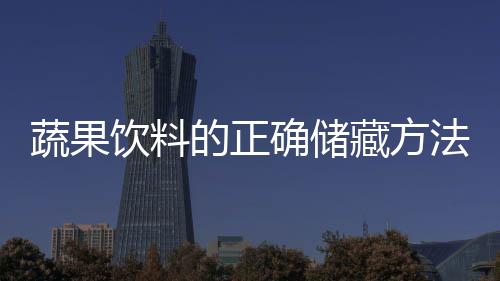 蔬果饮料的正确储藏方法 安全保鲜不浪费