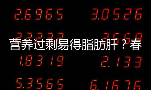 营养过剩易得脂肪肝？春季怎样养肝？