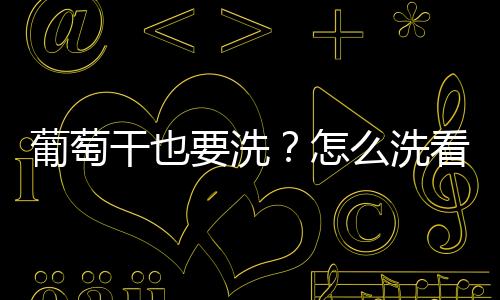 葡萄干也要洗？怎么洗看这里！