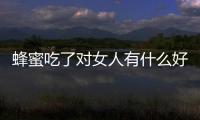 蜂蜜吃了对女人有什么好处呢