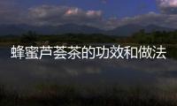 蜂蜜芦荟茶的功效和做法
