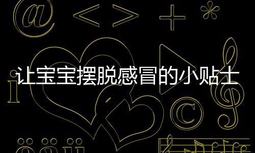 让宝宝摆脱感冒的小贴士