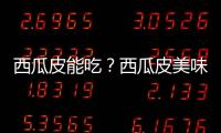 西瓜皮能吃？西瓜皮美味食谱不可错过哦！