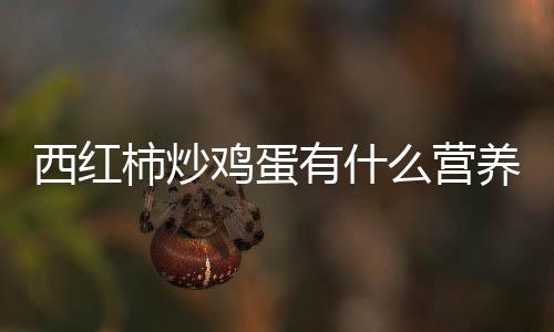 西红柿炒鸡蛋有什么营养?怎么做好吃?