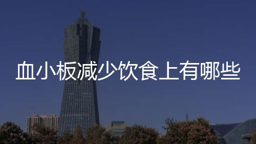 血小板减少饮食上有哪些注意事项？