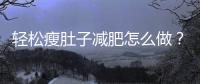 轻松瘦肚子减肥怎么做？