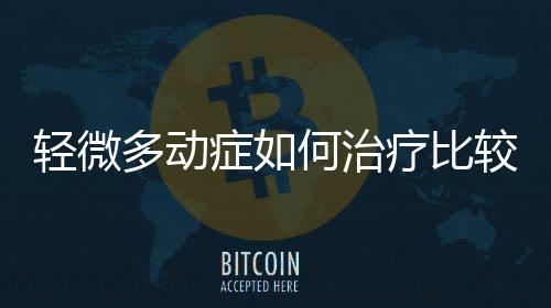 轻微多动症如何治疗比较好？