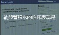 输卵管积水的临床表现是什么呢？