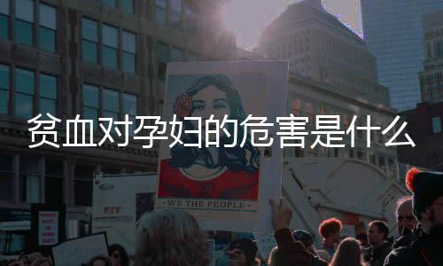 贫血对孕妇的危害是什么
