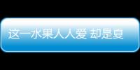 这一水果人人爱 却是夏季最危险食物