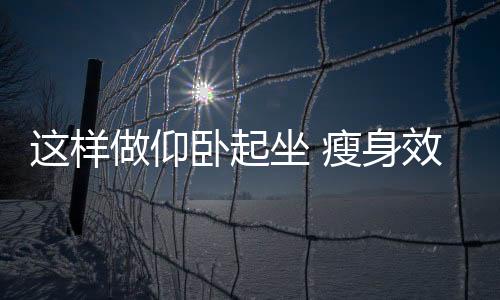 这样做仰卧起坐 瘦身效果会翻倍