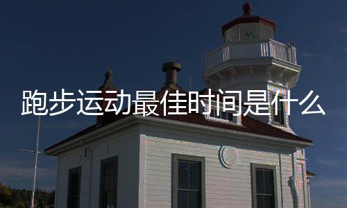 跑步运动最佳时间是什么？
