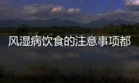 风湿病饮食的注意事项都有哪些