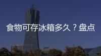 食物可存冰箱多久？盘点各种食物冷藏时间与温度