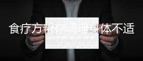 食疗方帮你调理身体不适