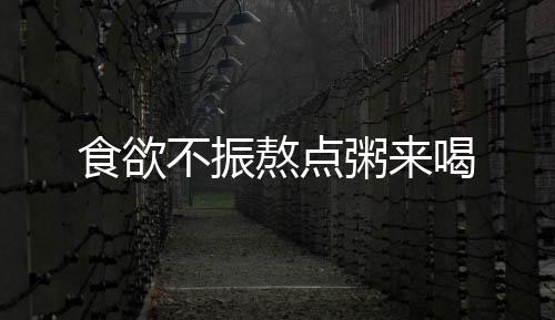 食欲不振熬点粥来喝