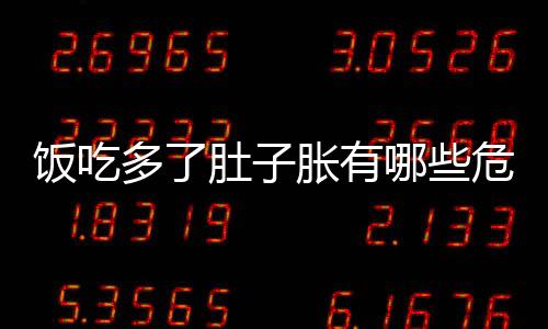 饭吃多了肚子胀有哪些危害？