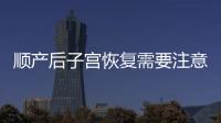 顺产后子宫恢复需要注意什么